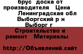 брус, доска от производителя › Цена ­ 4 500 - Ленинградская обл., Выборгский р-н, Выборг г. Строительство и ремонт » Материалы   
